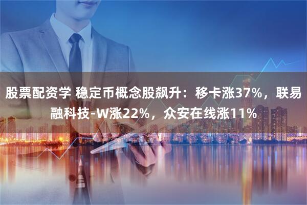股票配资学 稳定币概念股飙升：移卡涨37%，联易融科技-W涨22%，众安在线涨11%