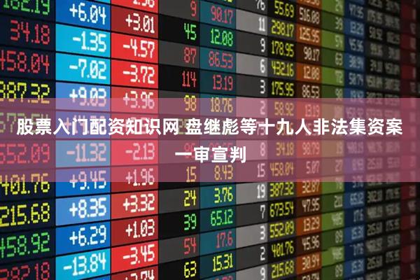股票入门配资知识网 盘继彪等十九人非法集资案一审宣判