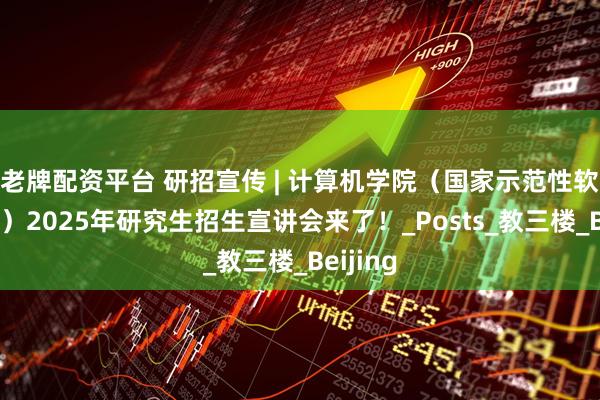 老牌配资平台 研招宣传 | 计算机学院（国家示范性软件学院）2025年研究生招生宣讲会来了！_Posts_教三楼_Beijing