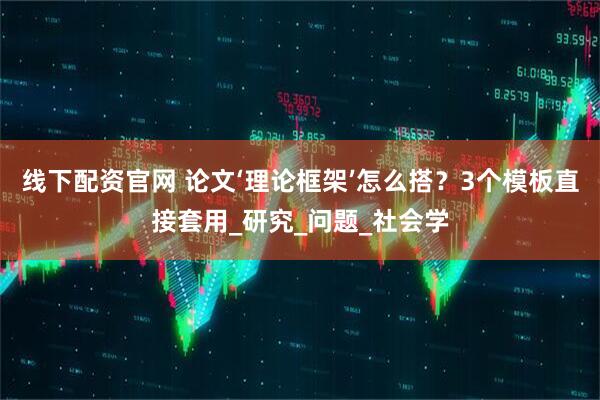 线下配资官网 论文‘理论框架’怎么搭？3个模板直接套用_研究_问题_社会学
