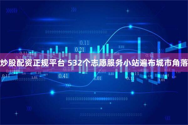 炒股配资正规平台 532个志愿服务小站遍布城市角落