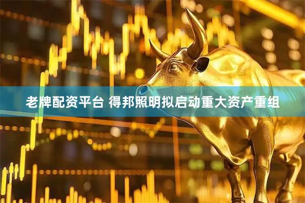 老牌配资平台 得邦照明拟启动重大资产重组