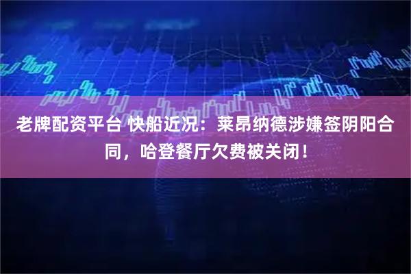 老牌配资平台 快船近况：莱昂纳德涉嫌签阴阳合同，哈登餐厅欠费被关闭！