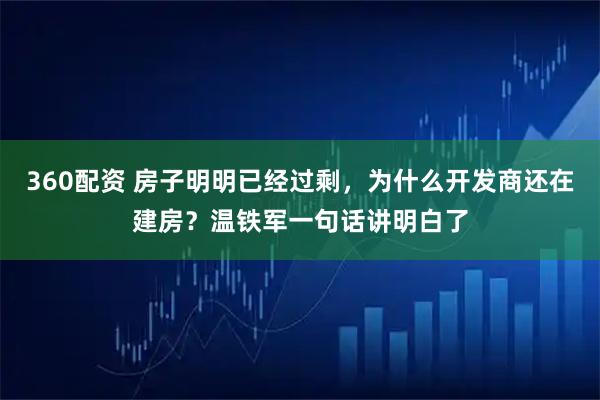 360配资 房子明明已经过剩，为什么开发商还在建房？温铁军一句话讲明白了
